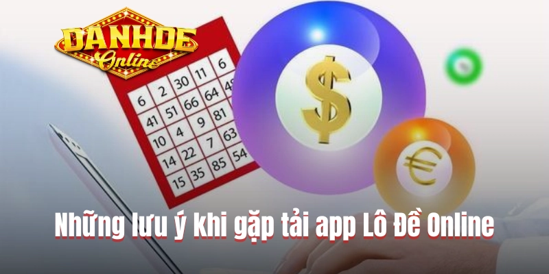 Những lưu ý khi gặp tải app Lô Đề Online